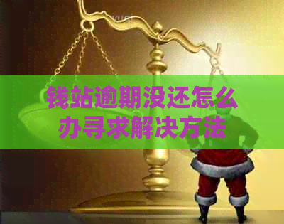 钱站逾期没还怎么办寻求解决方法