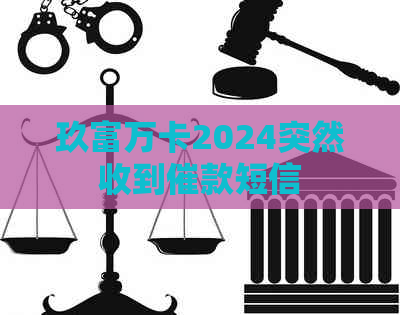 玖富万卡2024突然收到催款短信