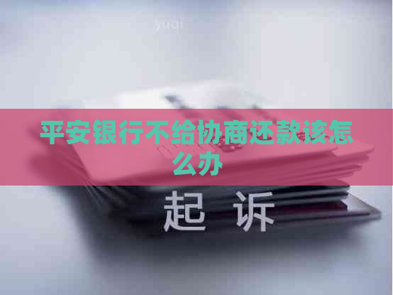 平安银行不给协商还款该怎么办