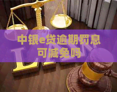 中银e贷逾期罚息可减免吗