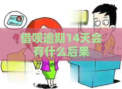 借呗逾期14天会有什么后果