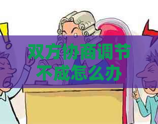 双方协商调节不成怎么办