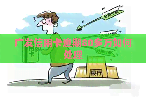 广发信用卡逾期80多万如何处理