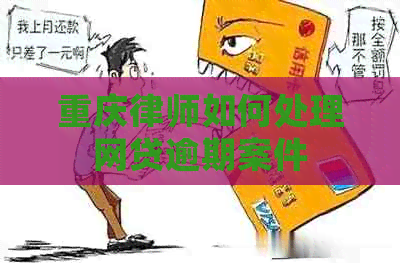重庆律师如何处理网贷逾期案件
