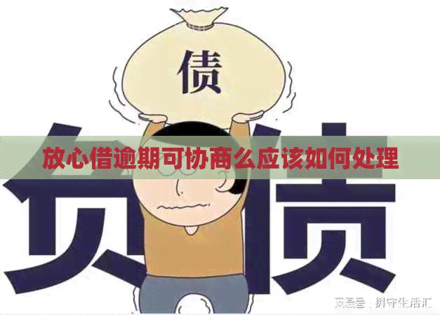 放心借逾期可协商么应该如何处理