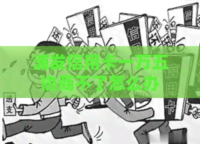 浦发信用卡一万五协商不了怎么办