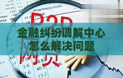 金融纠纷调解中心怎么解决问题