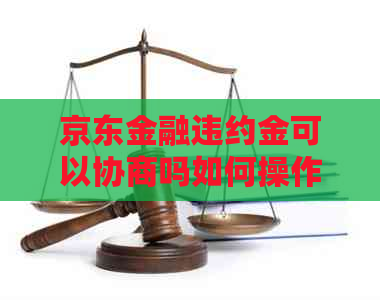 京东金融违约金可以协商吗如何操作