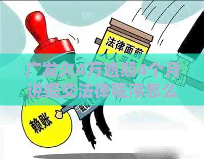 广发欠4万逾期4个月说提交法律程序怎么办