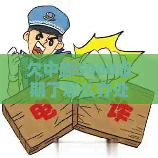欠中邮5000逾期了怎么办处理方式