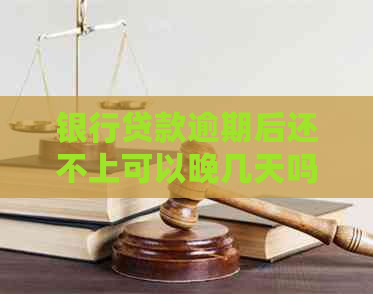 银行贷款逾期后还不上可以晚几天吗