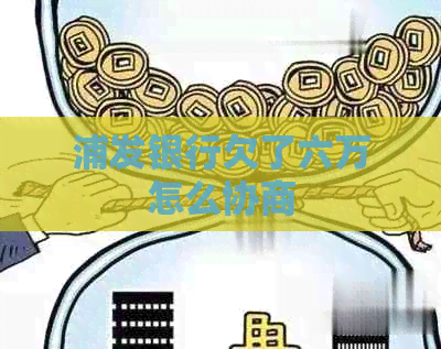 浦发银行欠了六万怎么协商
