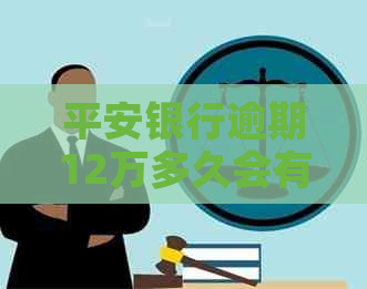 平安银行逾期12万多久会有什么后果