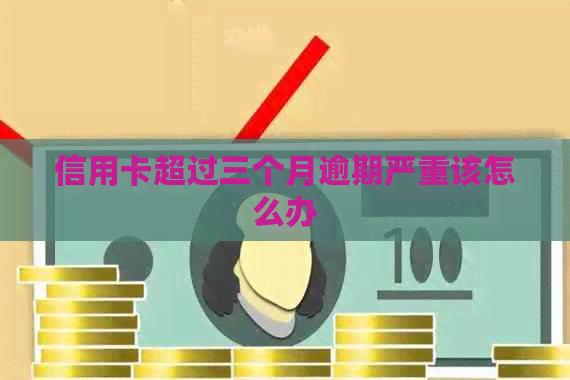 信用卡超过三个月逾期严重该怎么办