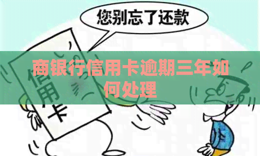 商银行信用卡逾期三年如何处理