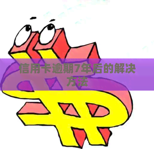 信用卡逾期7年后的解决方法