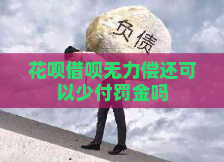 花呗借呗无力偿还可以少付罚金吗