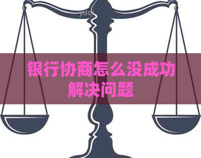 银行协商怎么没成功解决问题