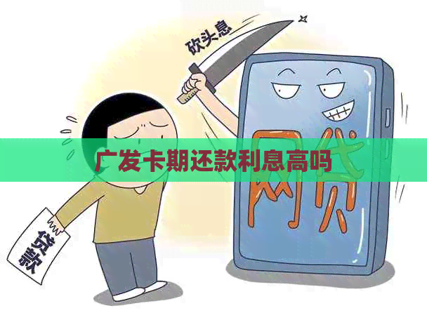 广发卡期还款利息高吗