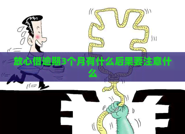 放心借逾期3个月有什么后果要注意什么