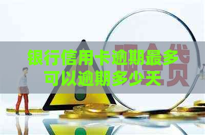 银行信用卡逾期最多可以逾期多少天