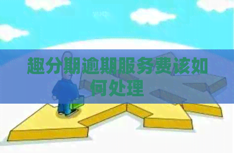 趣分期逾期服务费该如何处理