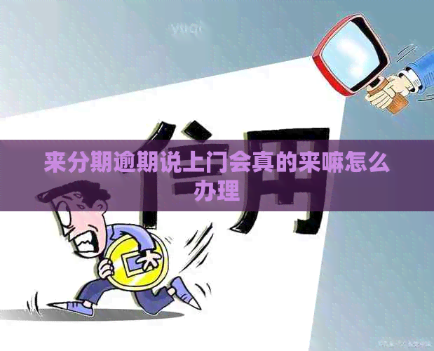 来分期逾期说上门会真的来嘛怎么办理