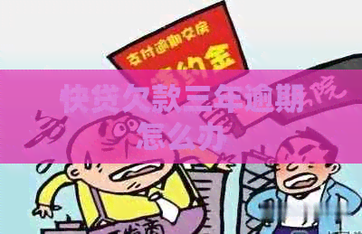 快贷欠款三年逾期怎么办