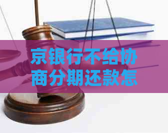 京银行不给协商分期还款怎么办
