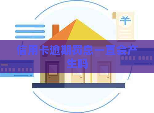 信用卡逾期罚息一直会产生吗