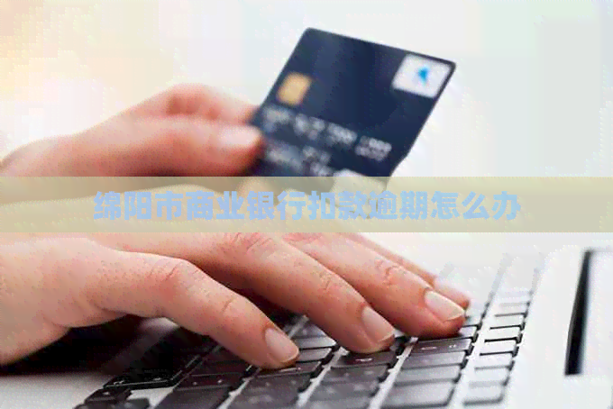 绵阳市商业银行扣款逾期怎么办