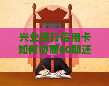 兴业银行信用卡如何协商60期还款