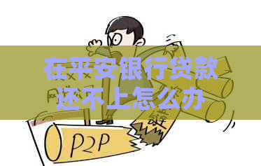 在平安银行贷款还不上怎么办