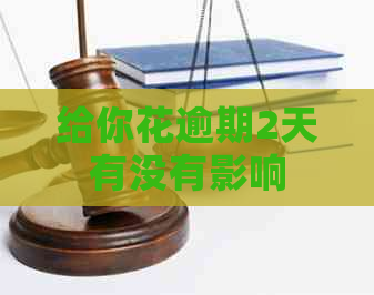 给你花逾期2天有没有影响