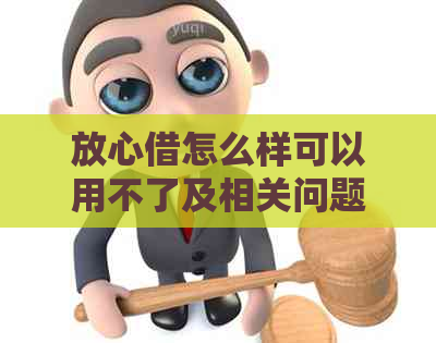 放心借怎么样可以用不了及相关问题