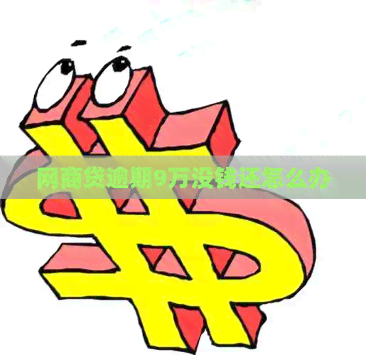 网商贷逾期9万没钱还怎么办