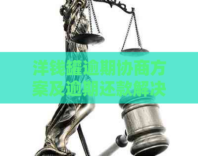 洋钱罐逾期协商方案及逾期还款解决办法