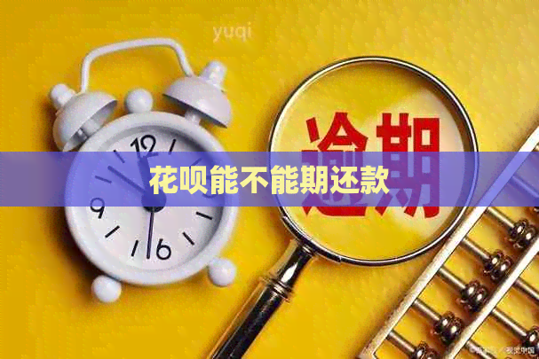 花呗能不能期还款