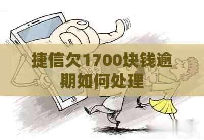 捷信欠1700块钱逾期如何处理