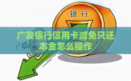 广发银行信用卡减免只还本金怎么操作