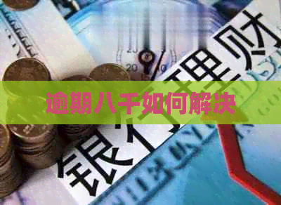 逾期八千如何解决
