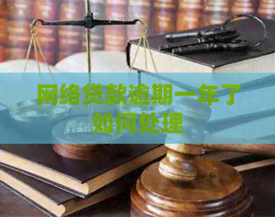 网络贷款逾期一年了如何处理