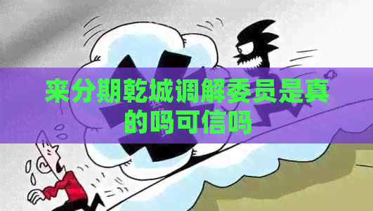 来分期乾城调解委员是真的吗可信吗