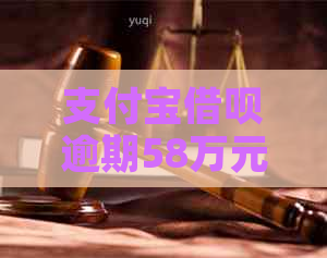 支付宝借呗逾期58万元怎么办