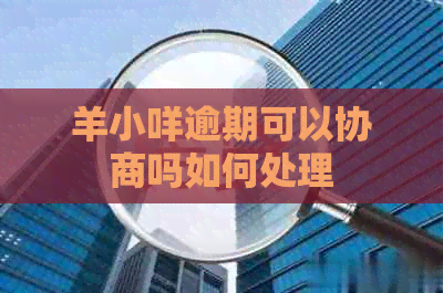 羊小咩逾期可以协商吗如何处理