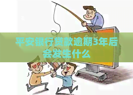 平安银行贷款逾期3年后会发生什么