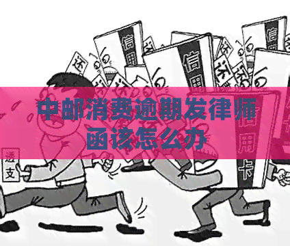 中邮消费逾期发律师函该怎么办
