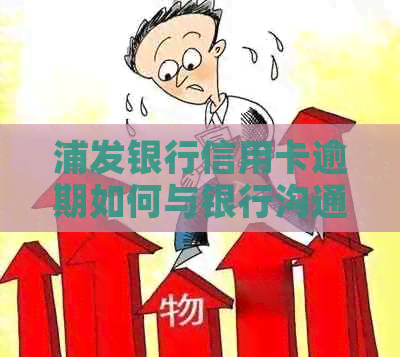 浦发银行信用卡逾期如何与银行沟通