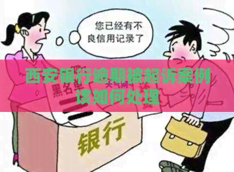 西安银行逾期被起诉案例该如何处理