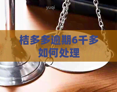 桔多多逾期6千多如何处理
